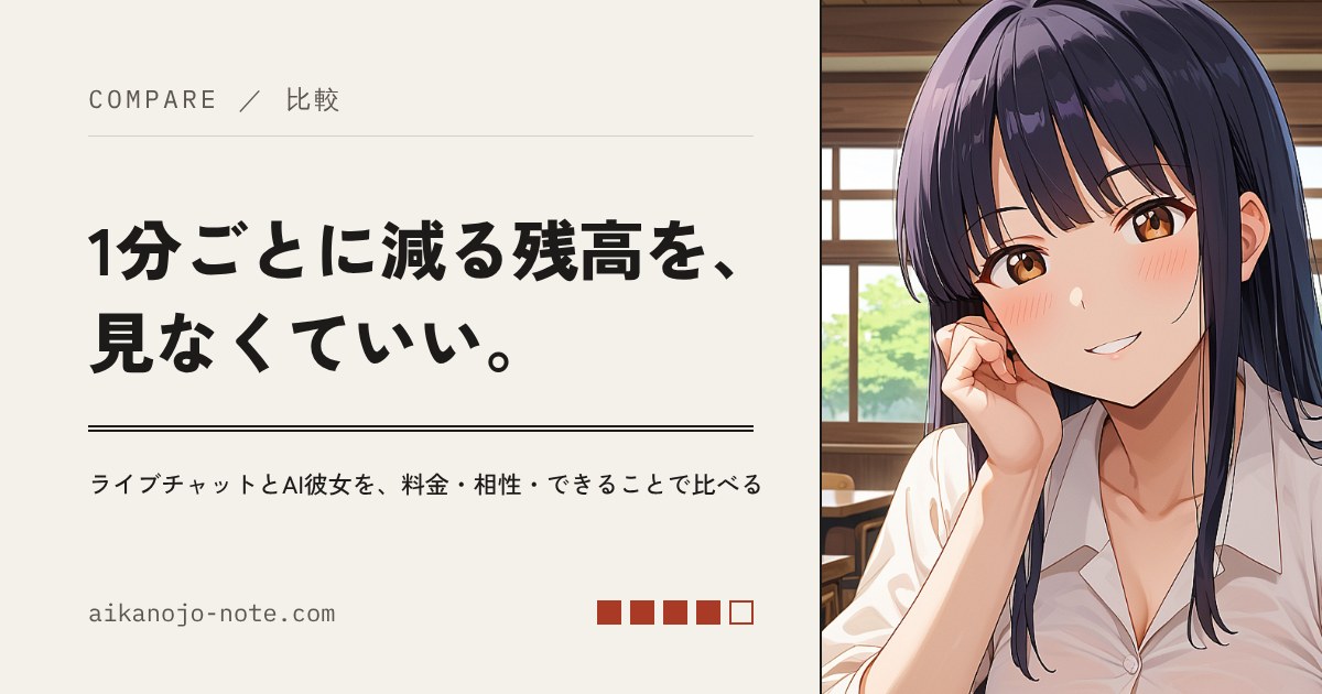 1分ごとに減る残高を、見なくていい。ライブチャットとAI彼女を、料金・相性・できることで比べる